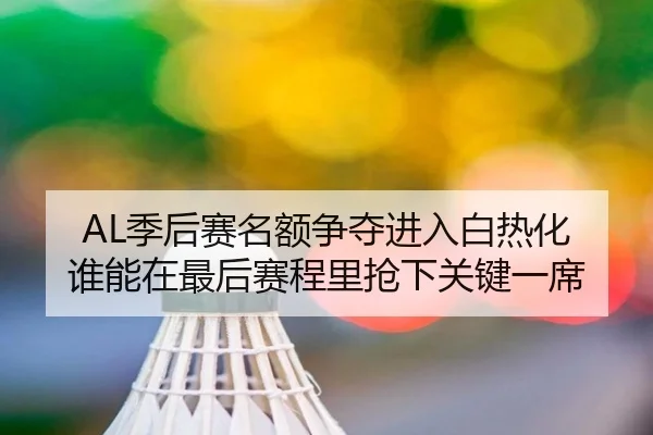 AL季后赛名额争夺进入白热化 谁能在最后赛程里抢下关键一席